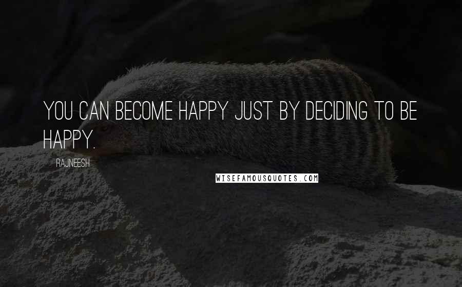 Rajneesh Quotes: You can become happy just by deciding to be happy.