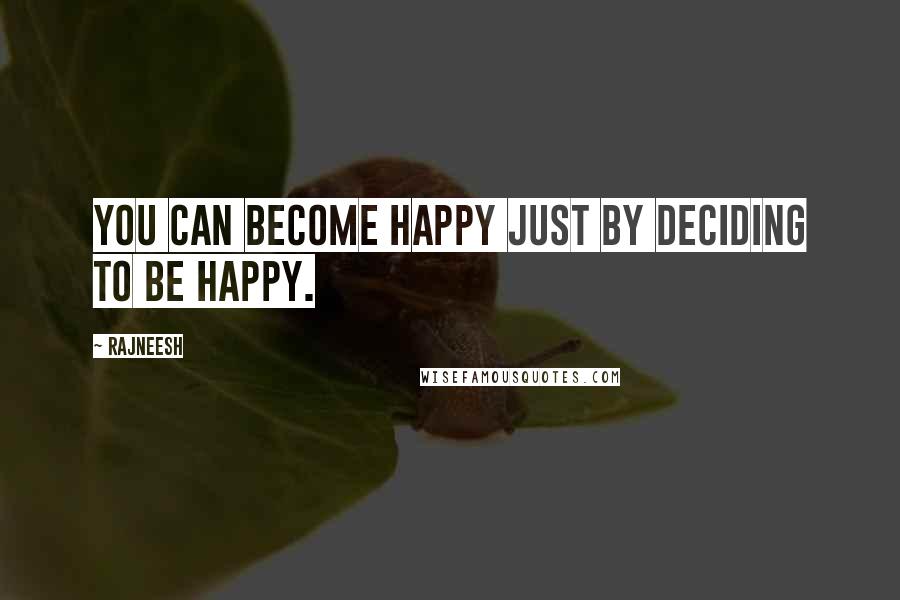 Rajneesh Quotes: You can become happy just by deciding to be happy.