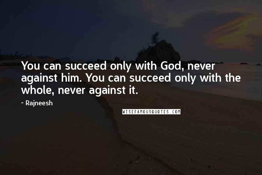 Rajneesh Quotes: You can succeed only with God, never against him. You can succeed only with the whole, never against it.