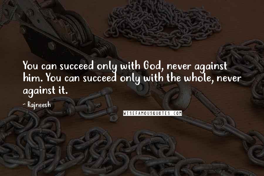 Rajneesh Quotes: You can succeed only with God, never against him. You can succeed only with the whole, never against it.