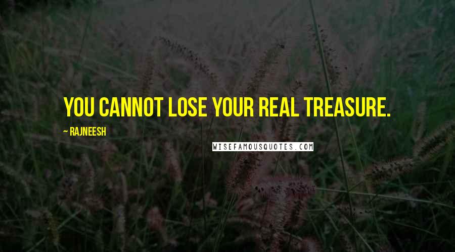 Rajneesh Quotes: You cannot lose your real treasure.