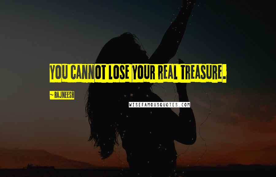 Rajneesh Quotes: You cannot lose your real treasure.