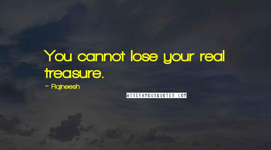 Rajneesh Quotes: You cannot lose your real treasure.