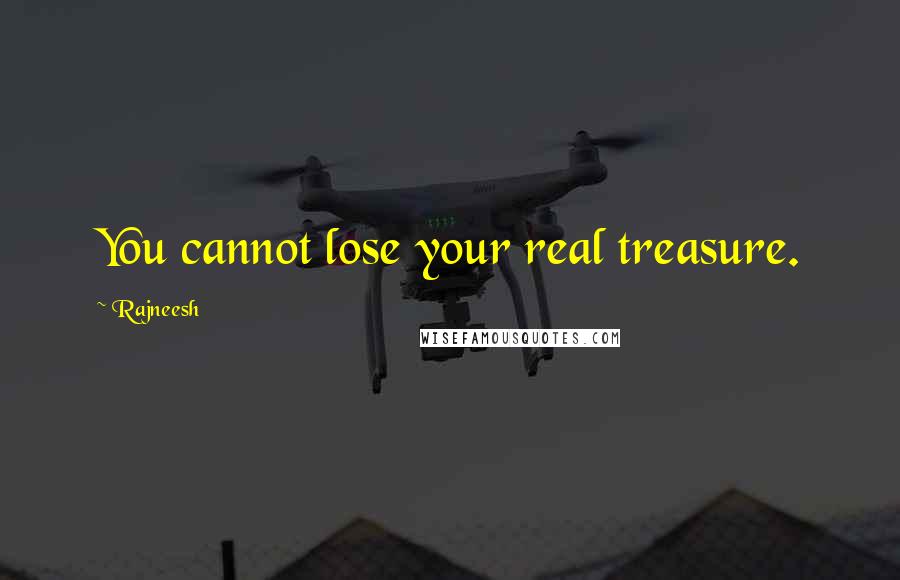 Rajneesh Quotes: You cannot lose your real treasure.