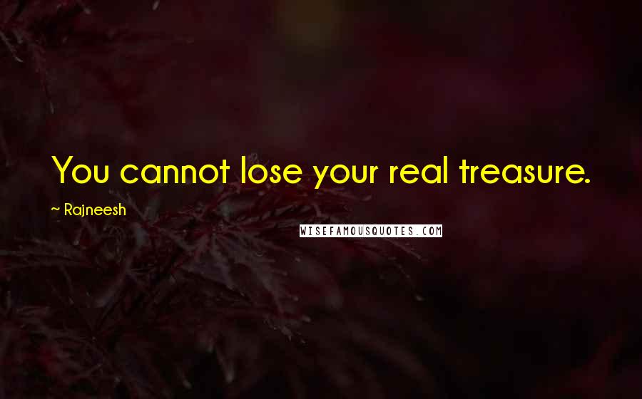 Rajneesh Quotes: You cannot lose your real treasure.