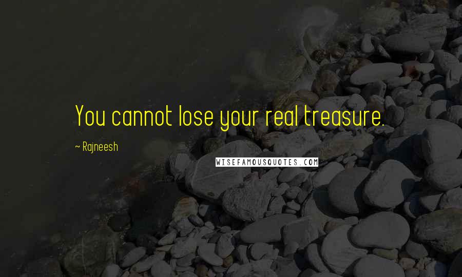 Rajneesh Quotes: You cannot lose your real treasure.