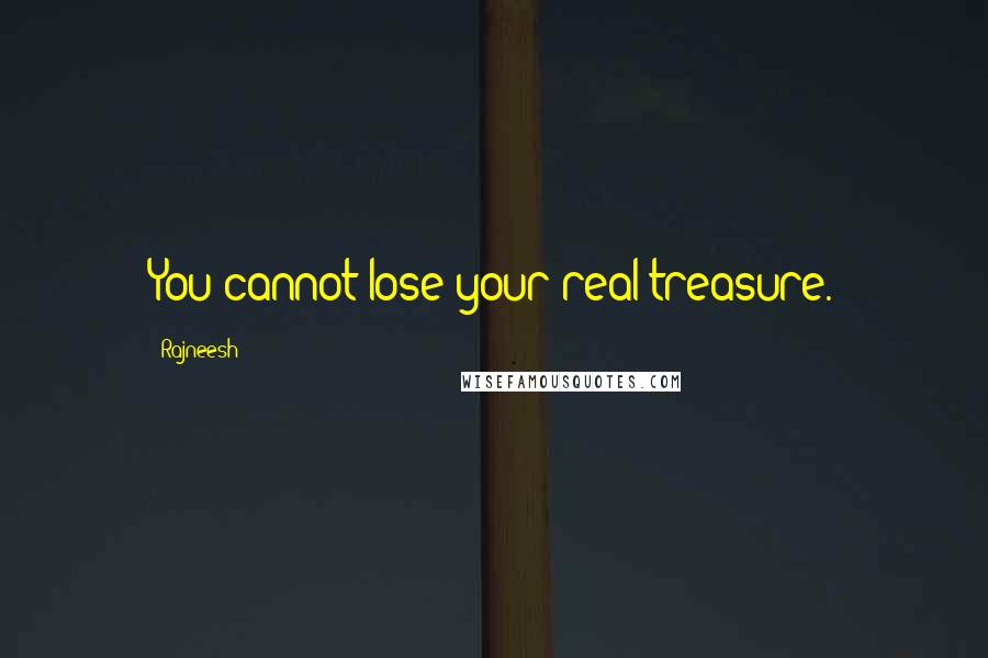 Rajneesh Quotes: You cannot lose your real treasure.