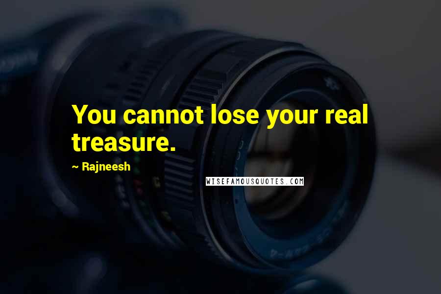 Rajneesh Quotes: You cannot lose your real treasure.