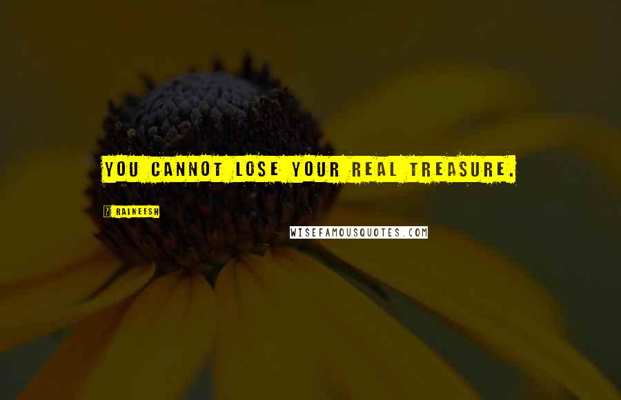 Rajneesh Quotes: You cannot lose your real treasure.