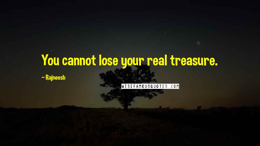 Rajneesh Quotes: You cannot lose your real treasure.