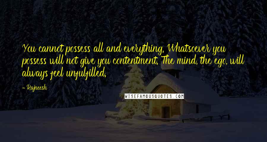 Rajneesh Quotes: You cannot possess all and everything. Whatsoever you possess will not give you contentment. The mind, the ego, will always feel unfulfilled.
