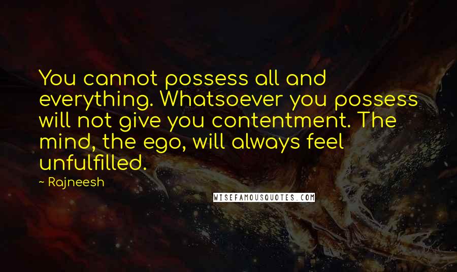 Rajneesh Quotes: You cannot possess all and everything. Whatsoever you possess will not give you contentment. The mind, the ego, will always feel unfulfilled.