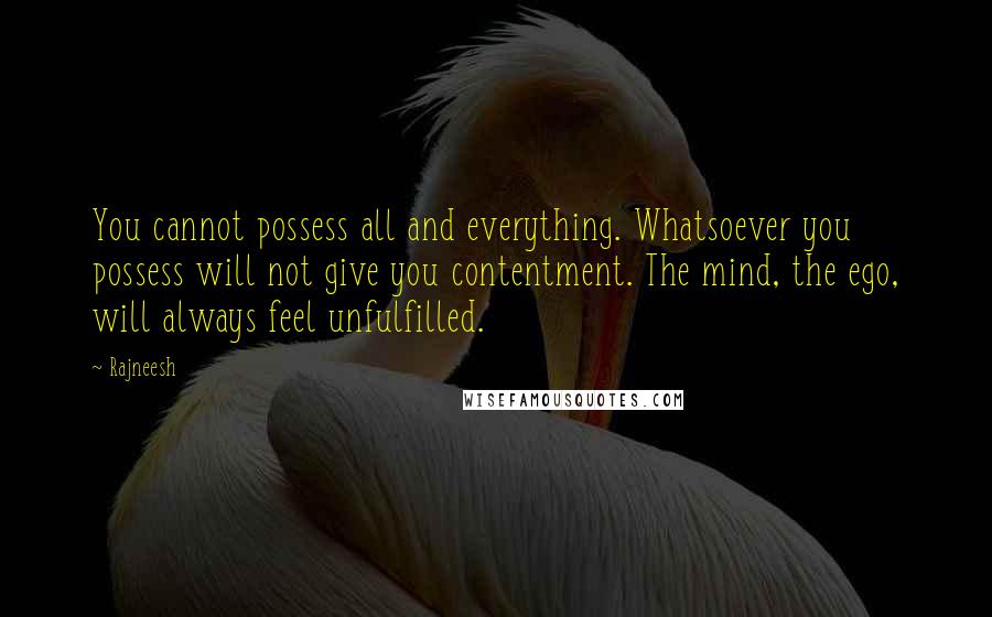 Rajneesh Quotes: You cannot possess all and everything. Whatsoever you possess will not give you contentment. The mind, the ego, will always feel unfulfilled.