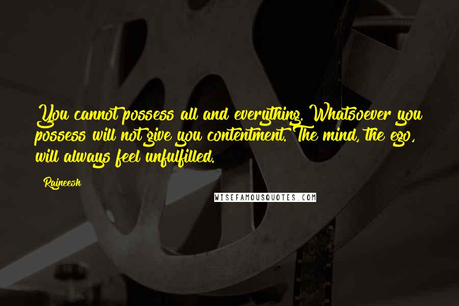 Rajneesh Quotes: You cannot possess all and everything. Whatsoever you possess will not give you contentment. The mind, the ego, will always feel unfulfilled.