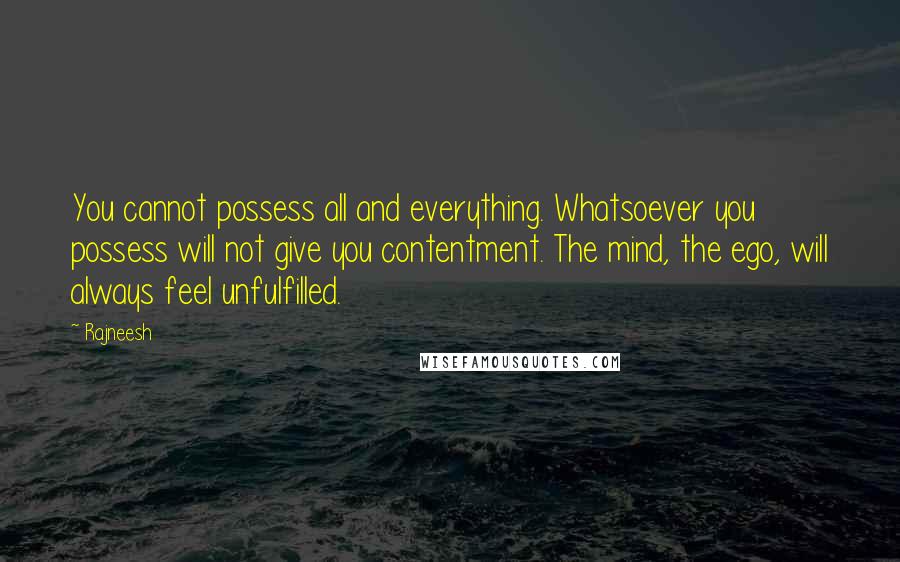 Rajneesh Quotes: You cannot possess all and everything. Whatsoever you possess will not give you contentment. The mind, the ego, will always feel unfulfilled.
