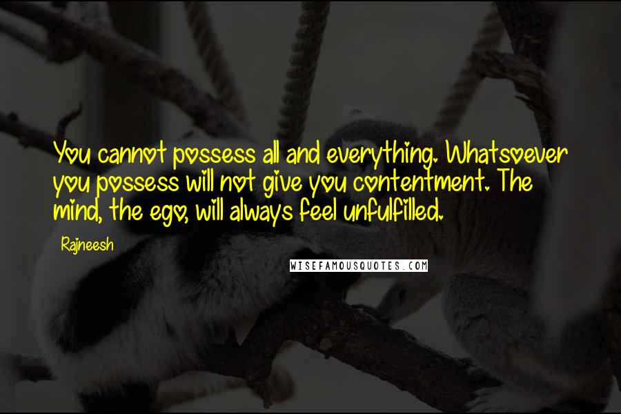 Rajneesh Quotes: You cannot possess all and everything. Whatsoever you possess will not give you contentment. The mind, the ego, will always feel unfulfilled.