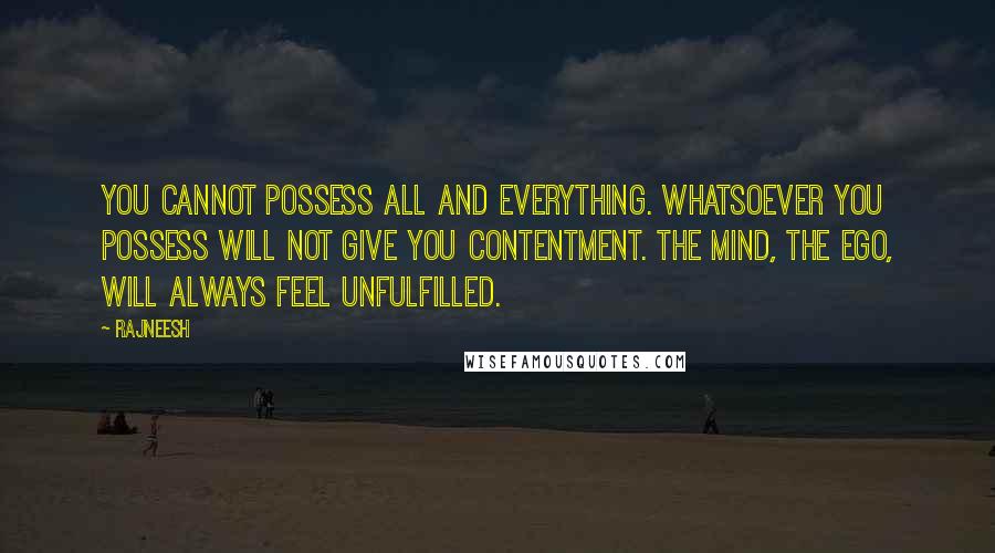 Rajneesh Quotes: You cannot possess all and everything. Whatsoever you possess will not give you contentment. The mind, the ego, will always feel unfulfilled.