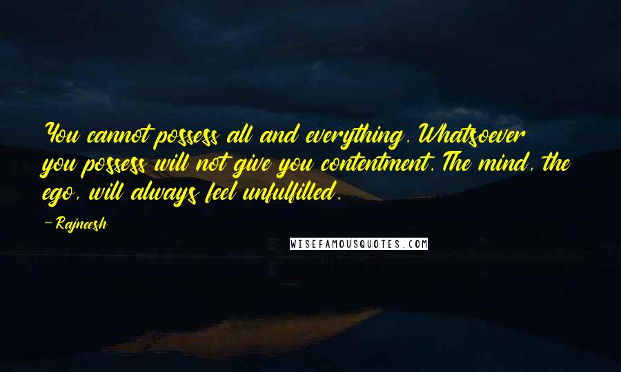 Rajneesh Quotes: You cannot possess all and everything. Whatsoever you possess will not give you contentment. The mind, the ego, will always feel unfulfilled.