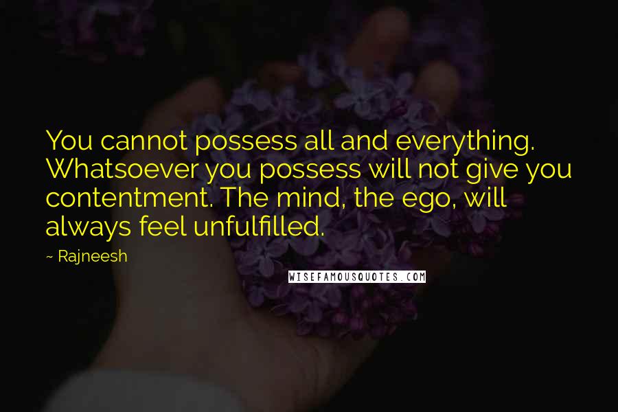 Rajneesh Quotes: You cannot possess all and everything. Whatsoever you possess will not give you contentment. The mind, the ego, will always feel unfulfilled.