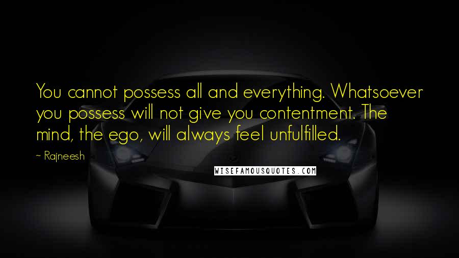 Rajneesh Quotes: You cannot possess all and everything. Whatsoever you possess will not give you contentment. The mind, the ego, will always feel unfulfilled.