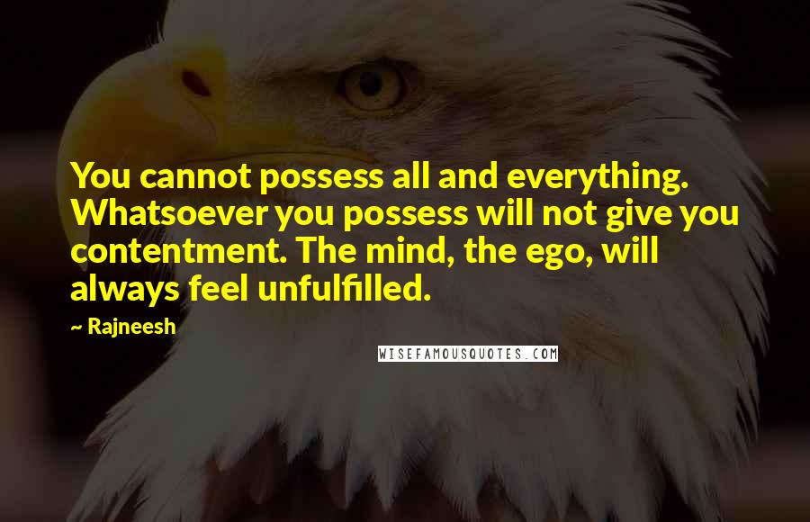 Rajneesh Quotes: You cannot possess all and everything. Whatsoever you possess will not give you contentment. The mind, the ego, will always feel unfulfilled.