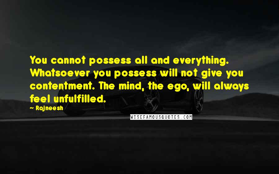 Rajneesh Quotes: You cannot possess all and everything. Whatsoever you possess will not give you contentment. The mind, the ego, will always feel unfulfilled.