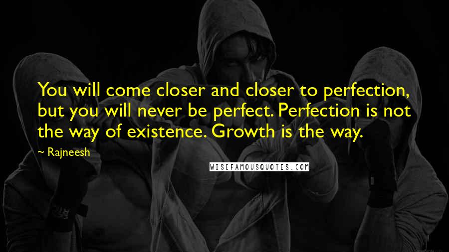 Rajneesh Quotes: You will come closer and closer to perfection, but you will never be perfect. Perfection is not the way of existence. Growth is the way.