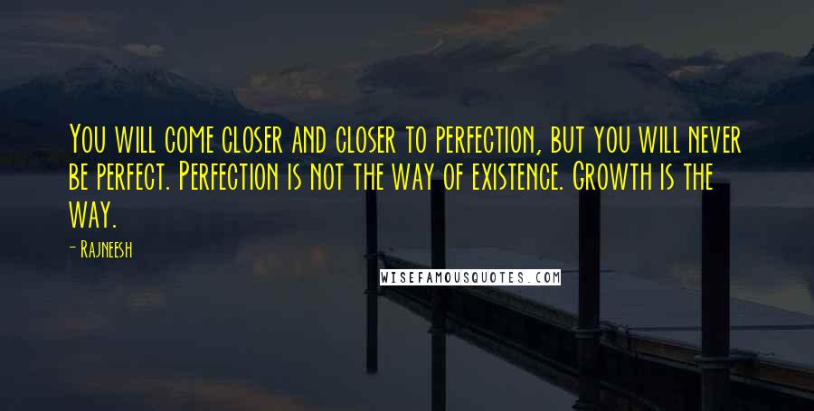 Rajneesh Quotes: You will come closer and closer to perfection, but you will never be perfect. Perfection is not the way of existence. Growth is the way.