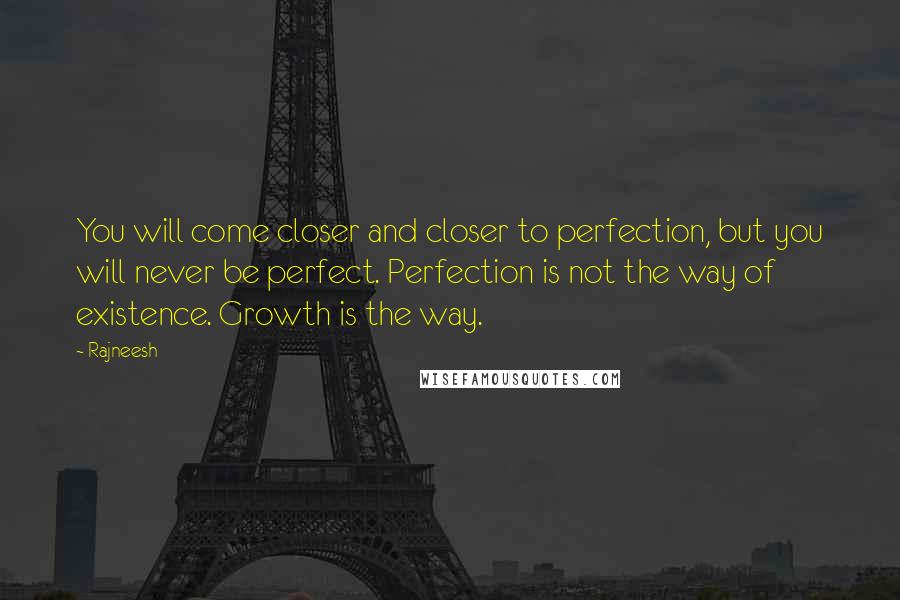 Rajneesh Quotes: You will come closer and closer to perfection, but you will never be perfect. Perfection is not the way of existence. Growth is the way.