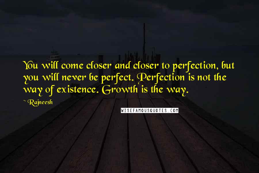 Rajneesh Quotes: You will come closer and closer to perfection, but you will never be perfect. Perfection is not the way of existence. Growth is the way.