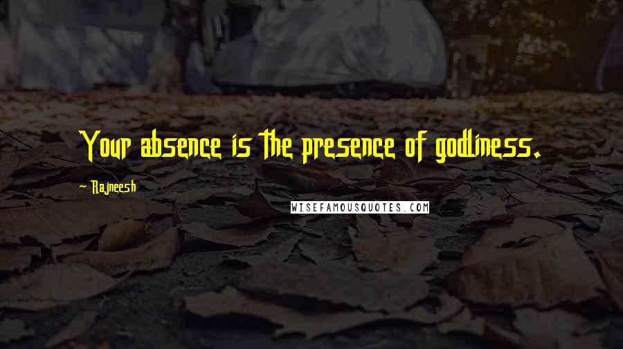 Rajneesh Quotes: Your absence is the presence of godliness.