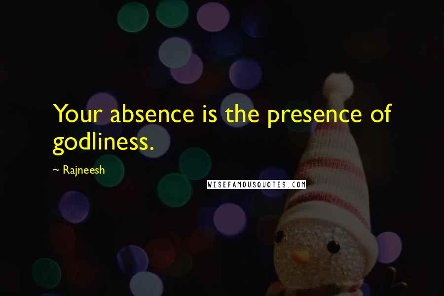 Rajneesh Quotes: Your absence is the presence of godliness.