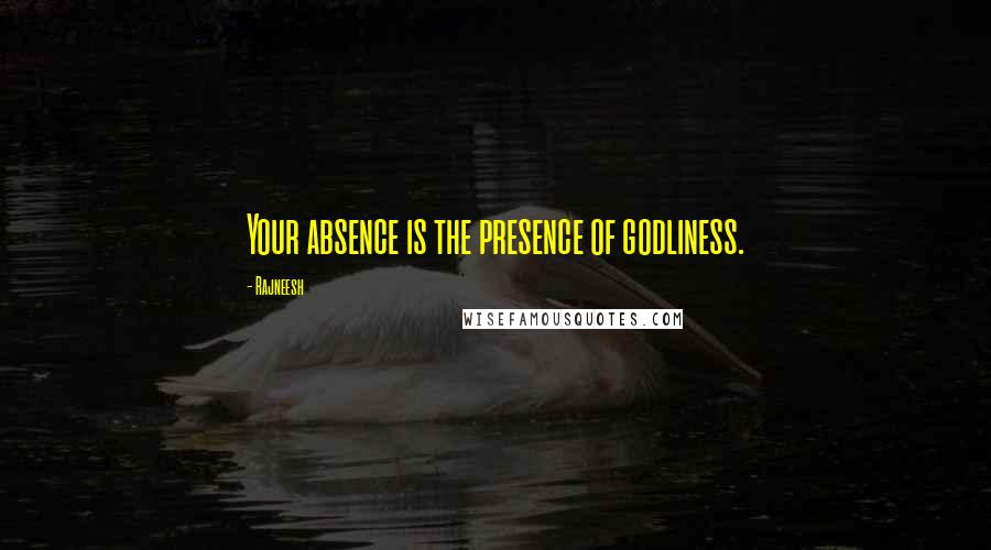 Rajneesh Quotes: Your absence is the presence of godliness.