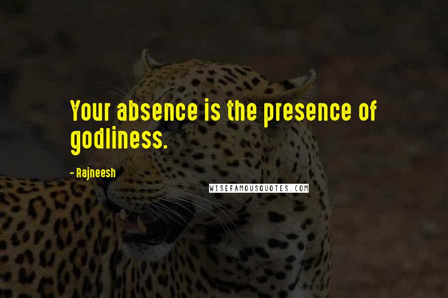 Rajneesh Quotes: Your absence is the presence of godliness.