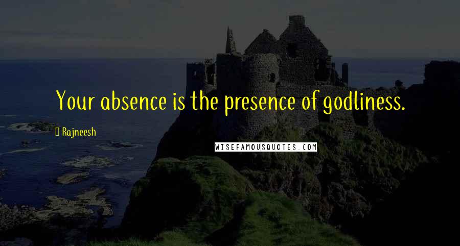 Rajneesh Quotes: Your absence is the presence of godliness.