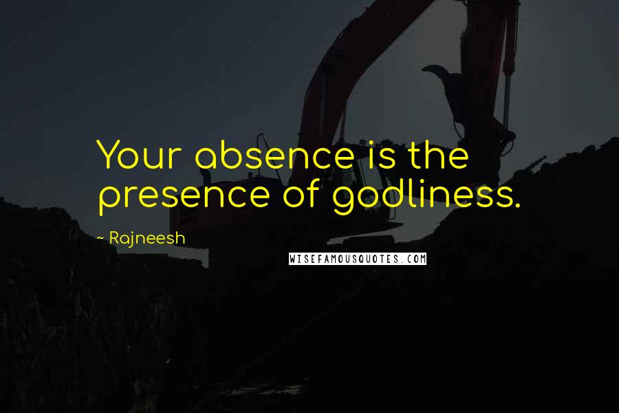 Rajneesh Quotes: Your absence is the presence of godliness.