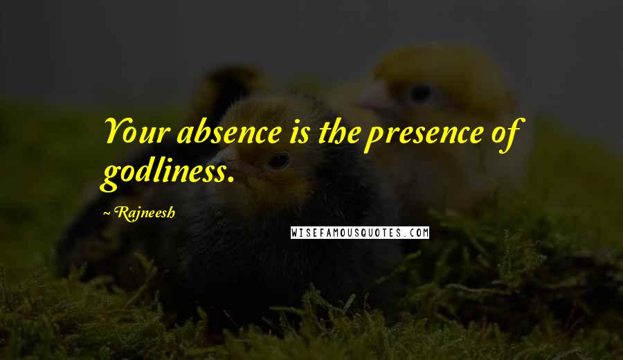 Rajneesh Quotes: Your absence is the presence of godliness.