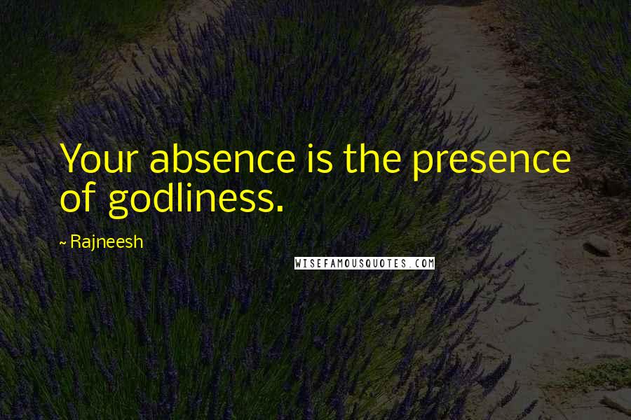 Rajneesh Quotes: Your absence is the presence of godliness.