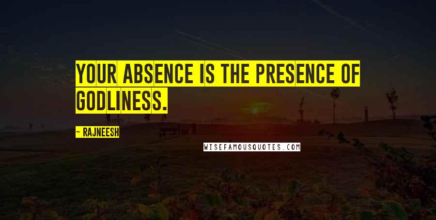 Rajneesh Quotes: Your absence is the presence of godliness.