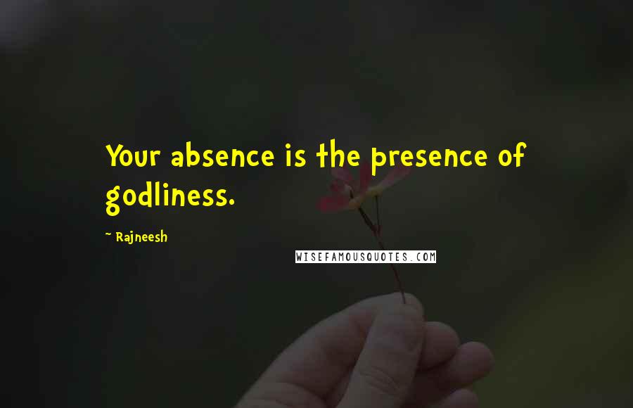 Rajneesh Quotes: Your absence is the presence of godliness.