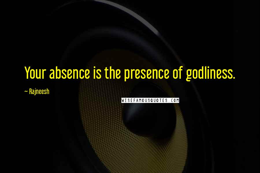 Rajneesh Quotes: Your absence is the presence of godliness.