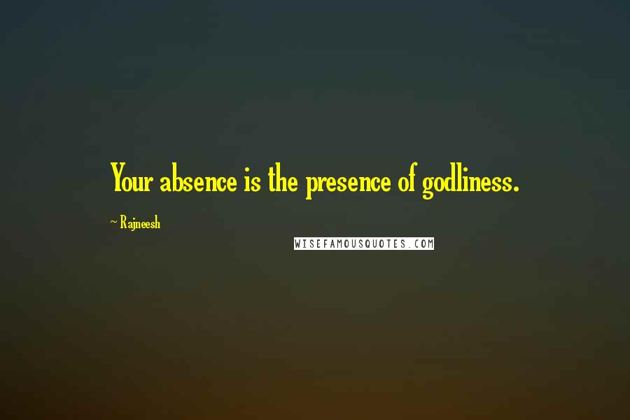 Rajneesh Quotes: Your absence is the presence of godliness.