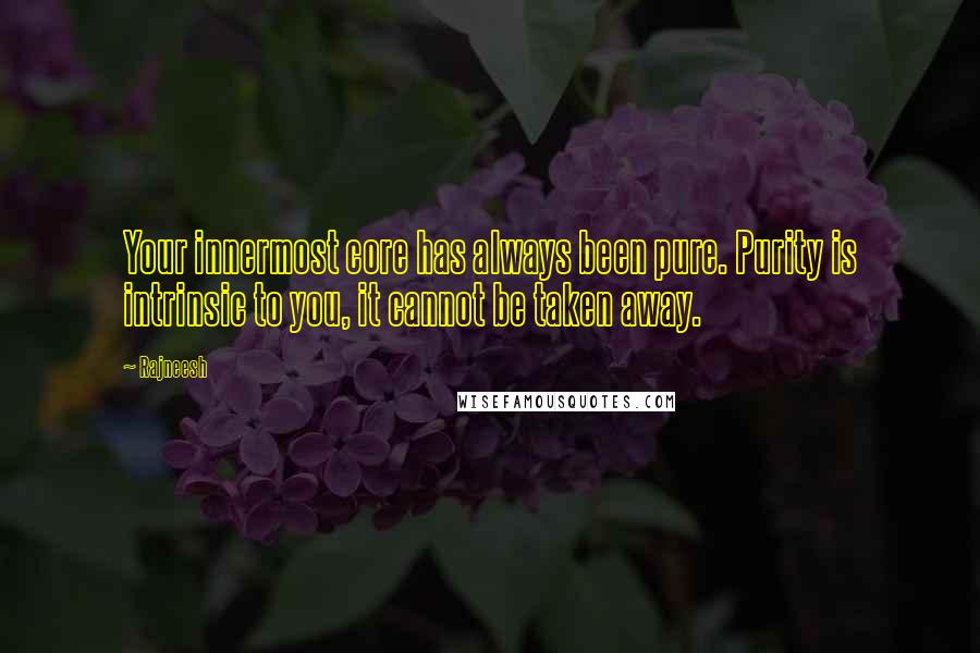 Rajneesh Quotes: Your innermost core has always been pure. Purity is intrinsic to you, it cannot be taken away.