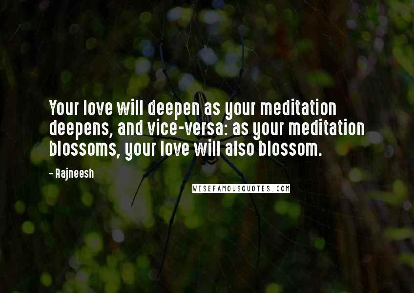 Rajneesh Quotes: Your love will deepen as your meditation deepens, and vice-versa: as your meditation blossoms, your love will also blossom.