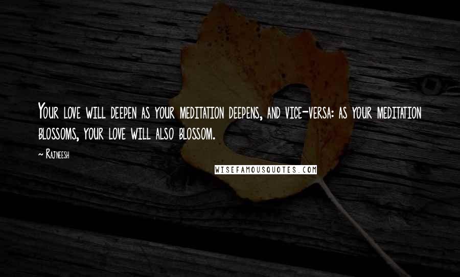 Rajneesh Quotes: Your love will deepen as your meditation deepens, and vice-versa: as your meditation blossoms, your love will also blossom.