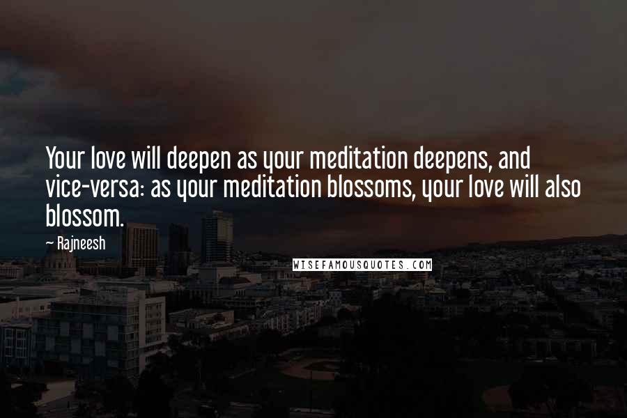 Rajneesh Quotes: Your love will deepen as your meditation deepens, and vice-versa: as your meditation blossoms, your love will also blossom.