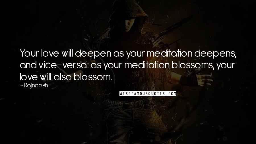 Rajneesh Quotes: Your love will deepen as your meditation deepens, and vice-versa: as your meditation blossoms, your love will also blossom.