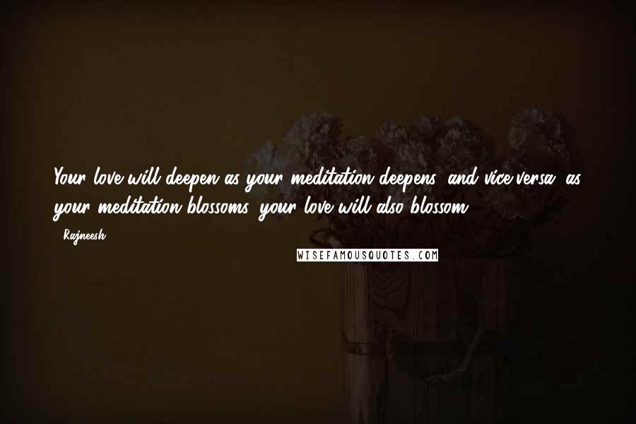 Rajneesh Quotes: Your love will deepen as your meditation deepens, and vice-versa: as your meditation blossoms, your love will also blossom.