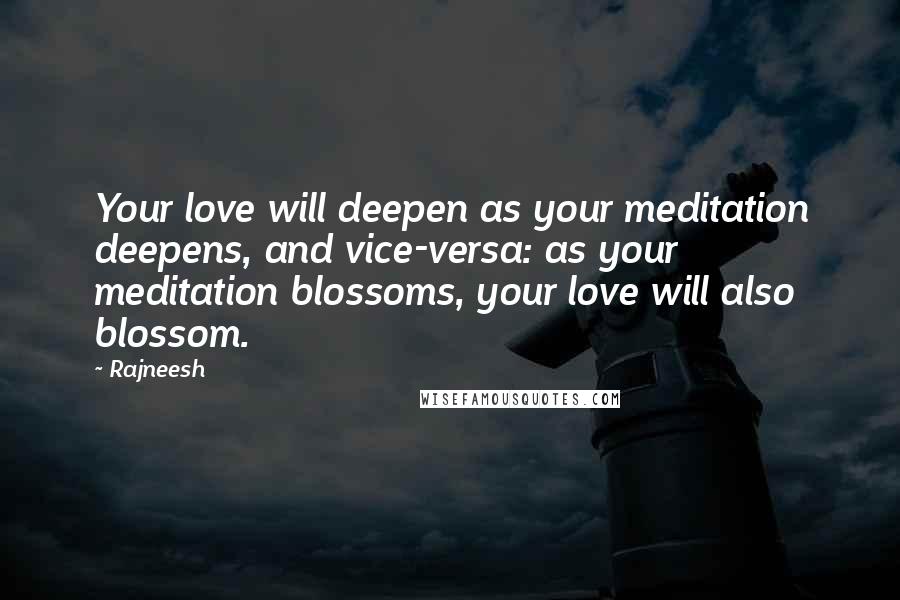 Rajneesh Quotes: Your love will deepen as your meditation deepens, and vice-versa: as your meditation blossoms, your love will also blossom.