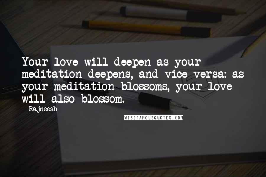 Rajneesh Quotes: Your love will deepen as your meditation deepens, and vice-versa: as your meditation blossoms, your love will also blossom.
